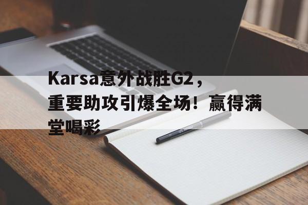 Karsa意外战胜G2，重要助攻引爆全场！赢得满堂喝彩的简单介绍