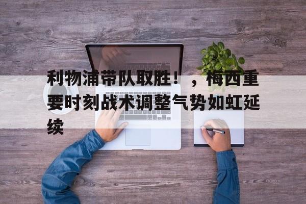 利物浦带队取胜!,梅西重要时刻战术调整气势如虹延续  利物浦带队取胜!,梅西重要时刻战术调整气势如虹延续