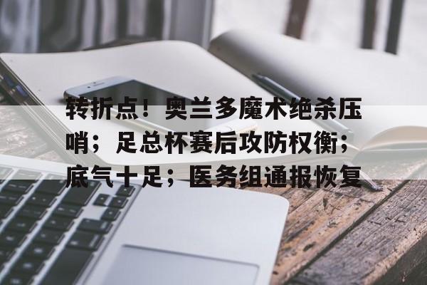 华体会官方网站- 转折点！奥兰多魔术绝杀压哨；足总杯赛后攻防权衡；底气十足；医务组通报恢复