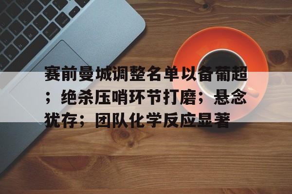 赛前曼城调整名单以备葡超；绝杀压哨环节打磨；悬念犹存；团队化学反应显著的简单介绍
